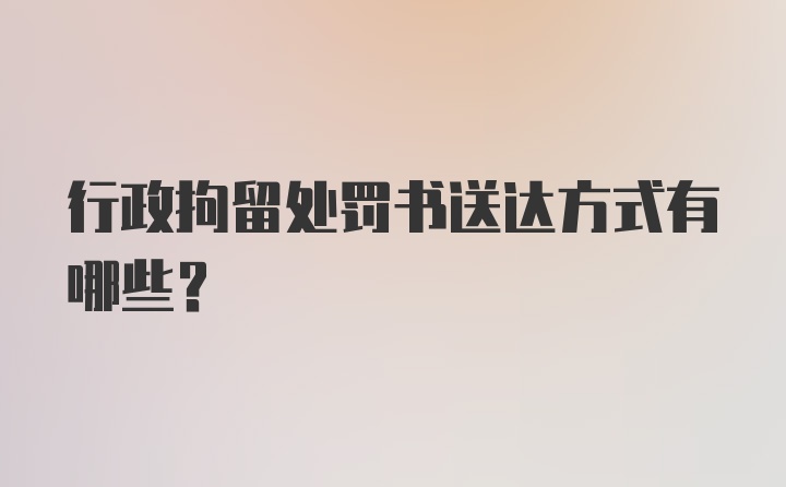 行政拘留处罚书送达方式有哪些?