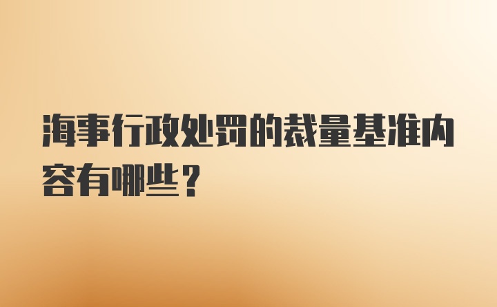 海事行政处罚的裁量基准内容有哪些？