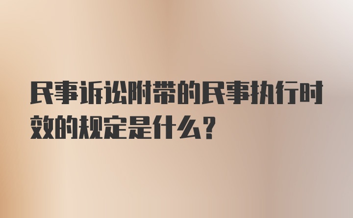 民事诉讼附带的民事执行时效的规定是什么？