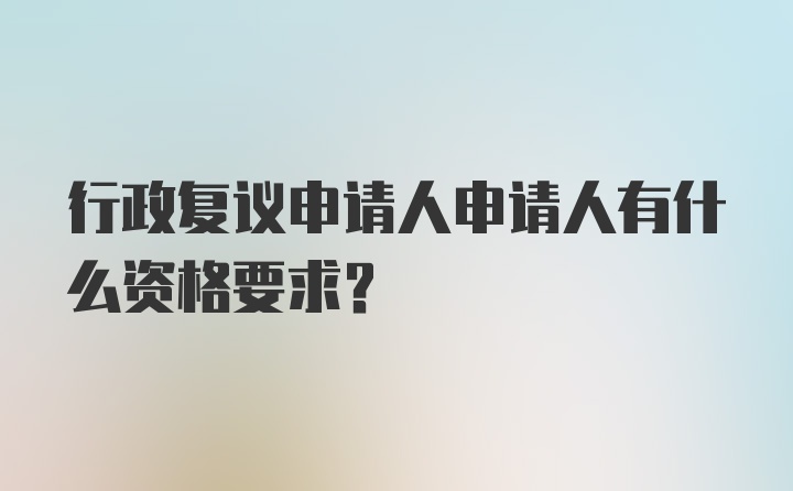 行政复议申请人申请人有什么资格要求？