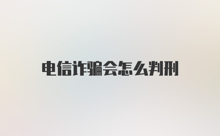 电信诈骗会怎么判刑