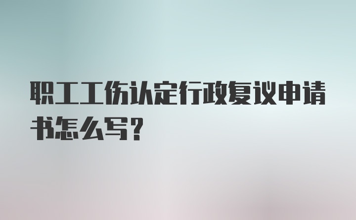 职工工伤认定行政复议申请书怎么写？