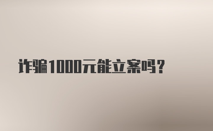 诈骗1000元能立案吗？