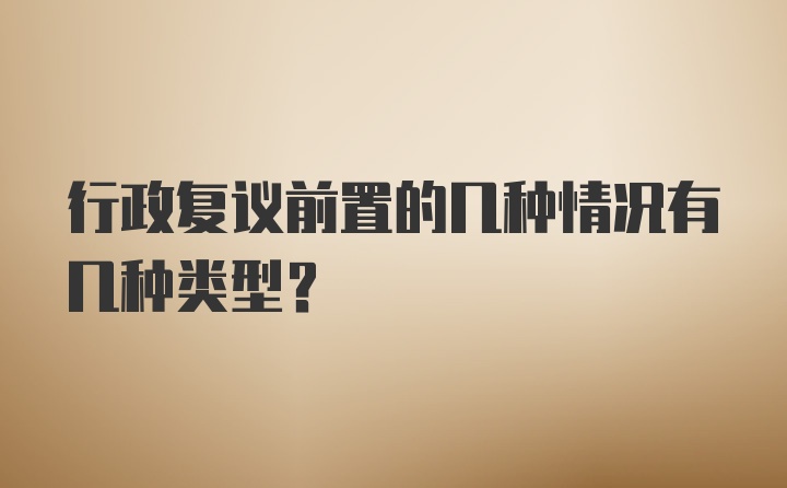 行政复议前置的几种情况有几种类型？