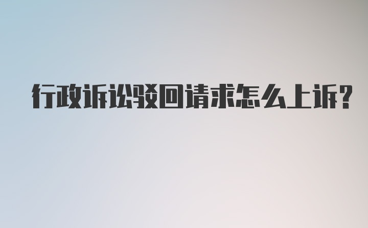 行政诉讼驳回请求怎么上诉？