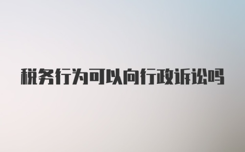 税务行为可以向行政诉讼吗