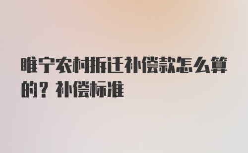 睢宁农村拆迁补偿款怎么算的？补偿标准