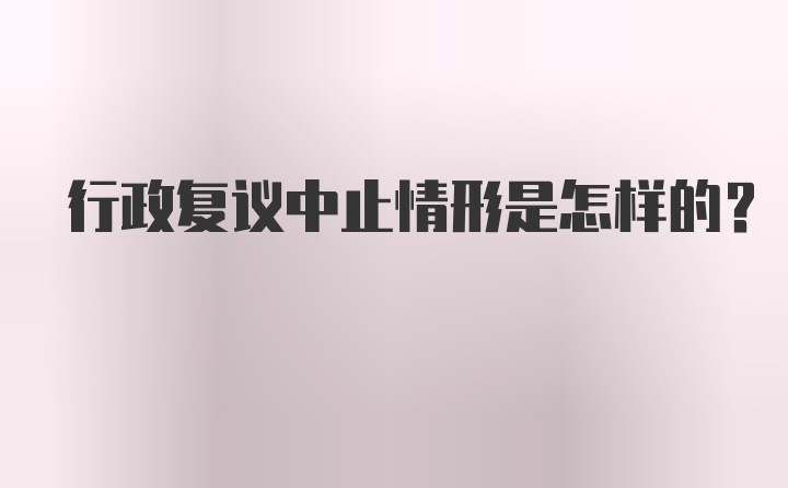 行政复议中止情形是怎样的？