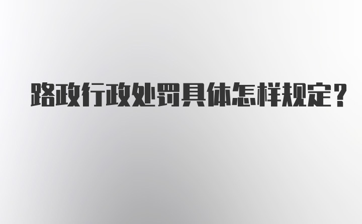 路政行政处罚具体怎样规定？