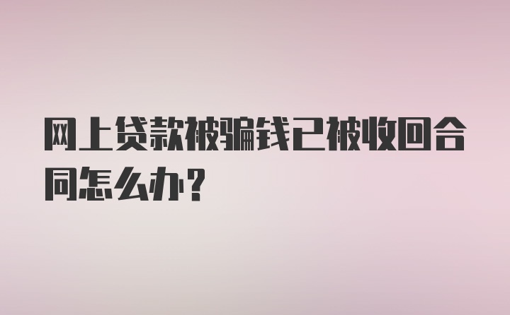 网上贷款被骗钱已被收回合同怎么办?