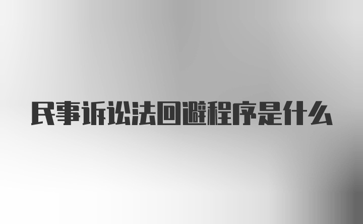 民事诉讼法回避程序是什么