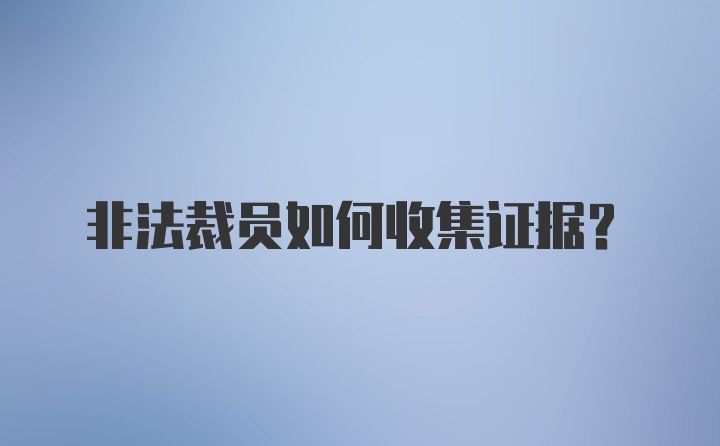 非法裁员如何收集证据？