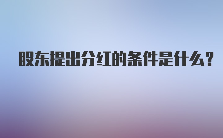 股东提出分红的条件是什么?