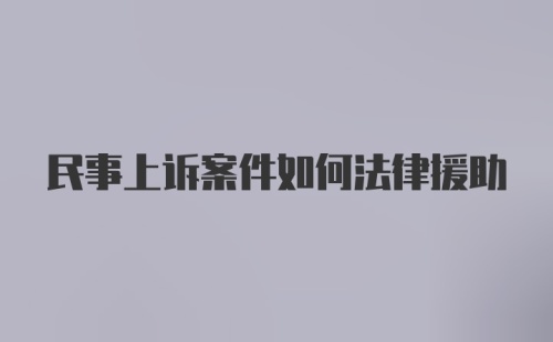 民事上诉案件如何法律援助