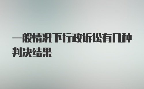 一般情况下行政诉讼有几种判决结果