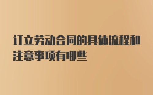 订立劳动合同的具体流程和注意事项有哪些