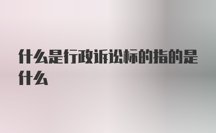 什么是行政诉讼标的指的是什么