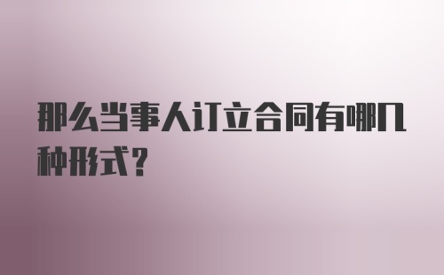 那么当事人订立合同有哪几种形式？