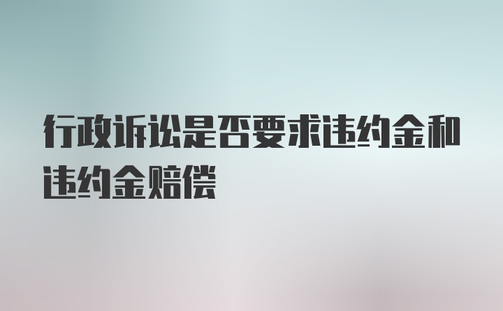 行政诉讼是否要求违约金和违约金赔偿