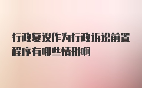 行政复议作为行政诉讼前置程序有哪些情形啊