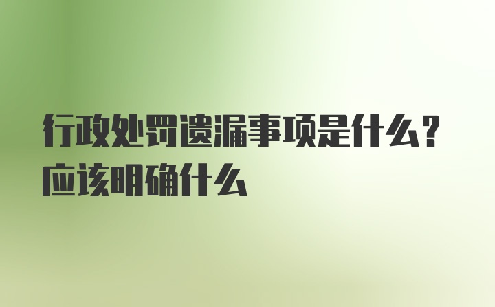 行政处罚遗漏事项是什么？应该明确什么