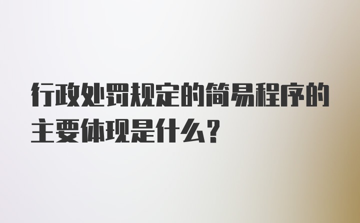 行政处罚规定的简易程序的主要体现是什么？