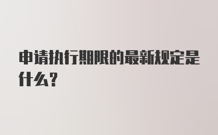 申请执行期限的最新规定是什么？