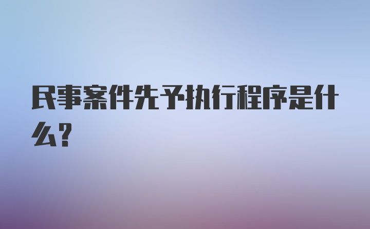 民事案件先予执行程序是什么？