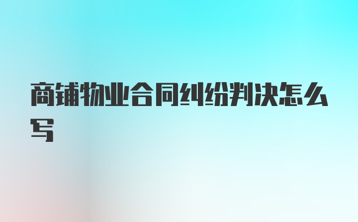 商铺物业合同纠纷判决怎么写