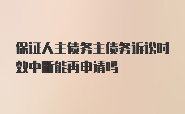 保证人主债务主债务诉讼时效中断能再申请吗