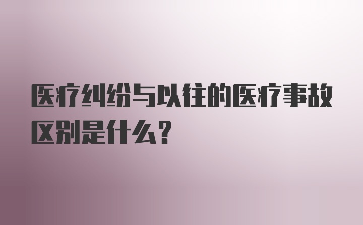 医疗纠纷与以往的医疗事故区别是什么？