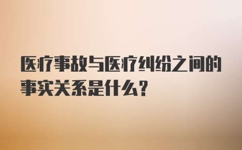 医疗事故与医疗纠纷之间的事实关系是什么？