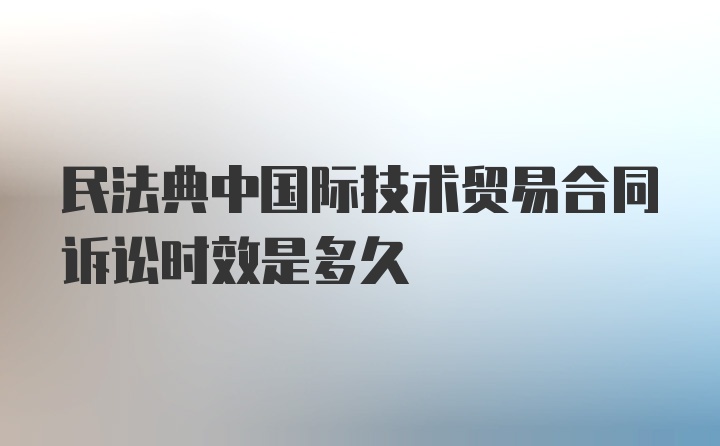 民法典中国际技术贸易合同诉讼时效是多久