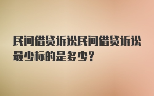 民间借贷诉讼民间借贷诉讼最少标的是多少？