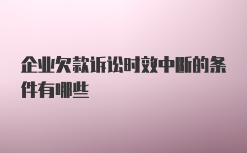 企业欠款诉讼时效中断的条件有哪些