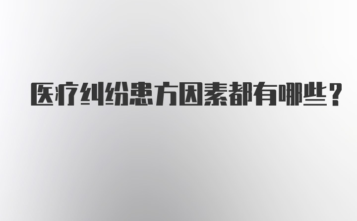 医疗纠纷患方因素都有哪些?