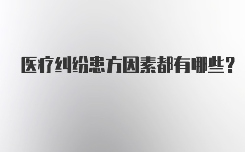 医疗纠纷患方因素都有哪些?