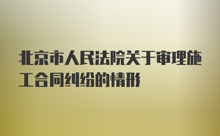北京市人民法院关于审理施工合同纠纷的情形