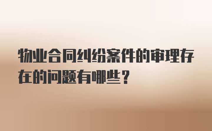 物业合同纠纷案件的审理存在的问题有哪些？