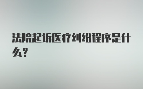 法院起诉医疗纠纷程序是什么？