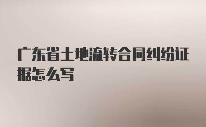 广东省土地流转合同纠纷证据怎么写