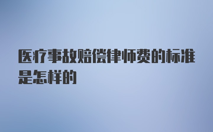 医疗事故赔偿律师费的标准是怎样的