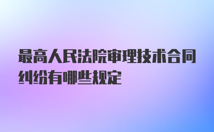 最高人民法院审理技术合同纠纷有哪些规定