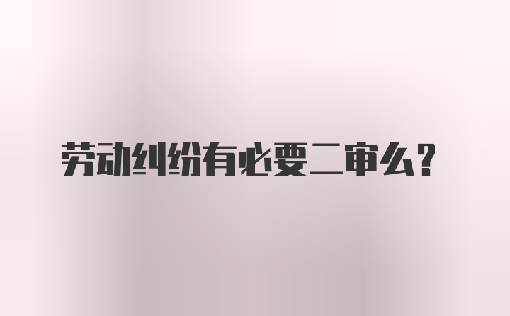 劳动纠纷有必要二审么？