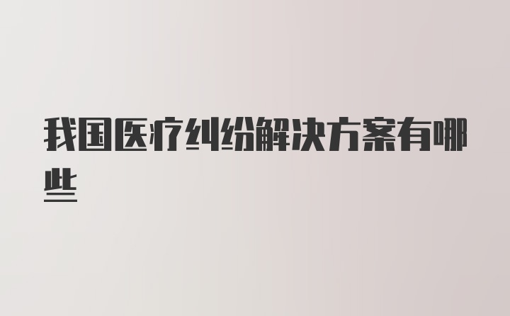 我国医疗纠纷解决方案有哪些