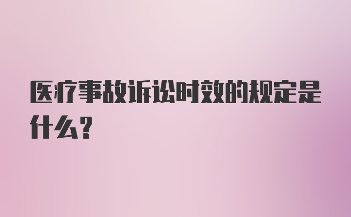 医疗事故诉讼时效的规定是什么？