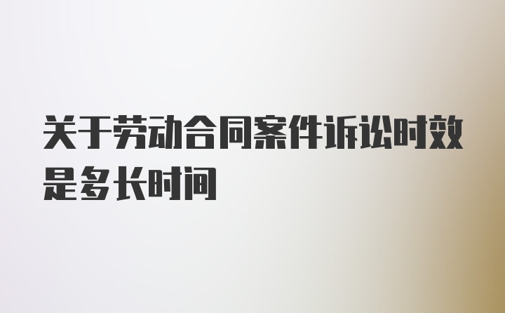 关于劳动合同案件诉讼时效是多长时间