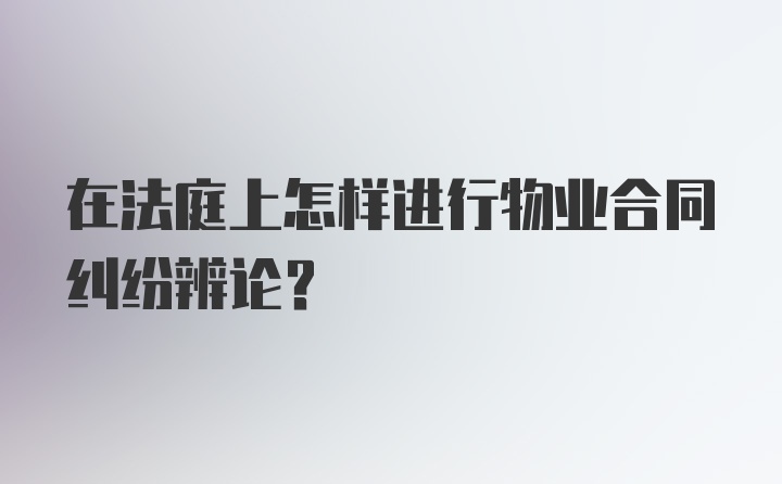 在法庭上怎样进行物业合同纠纷辨论？