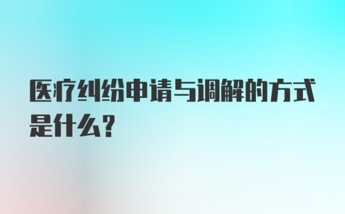 医疗纠纷申请与调解的方式是什么？