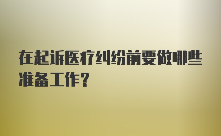 在起诉医疗纠纷前要做哪些准备工作？